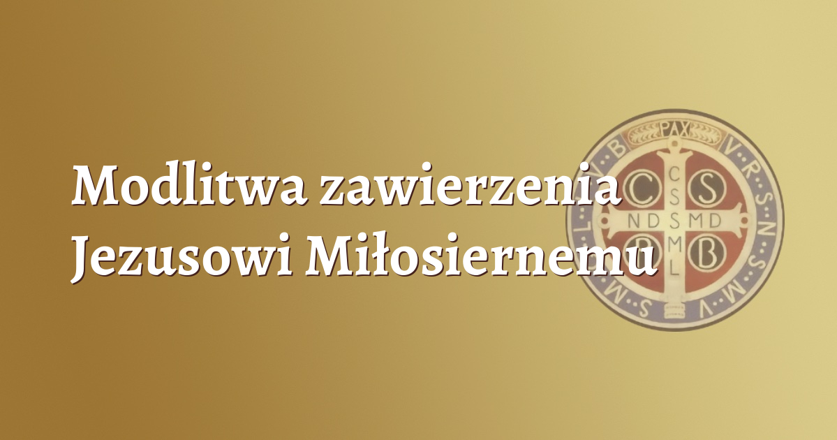 Modlitwa zawierzenia Jezusowi Miłosiernemu Modlitwa zawierzenia Jezusowi Miłosiernemu
